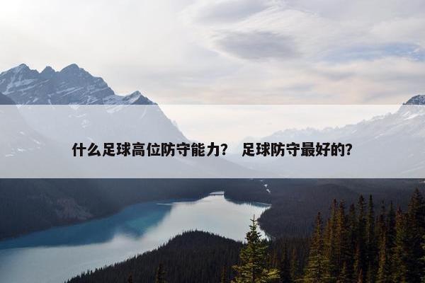 什么足球高位防守能力？ 足球防守最好的？