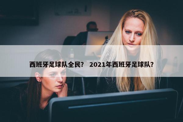 西班牙足球队全民？ 2021年西班牙足球队？