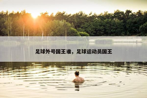 足球外号国王谁，足球运动员国王