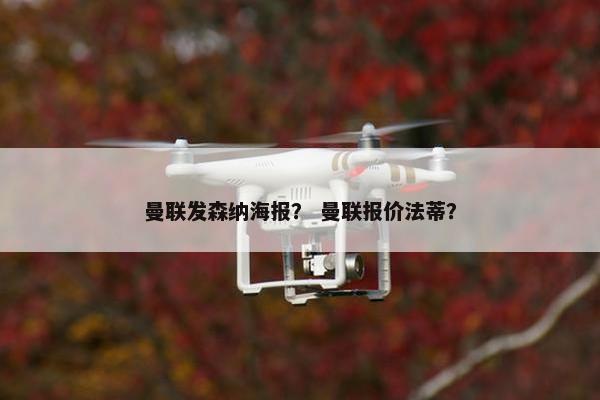 曼联发森纳海报？ 曼联报价法蒂？