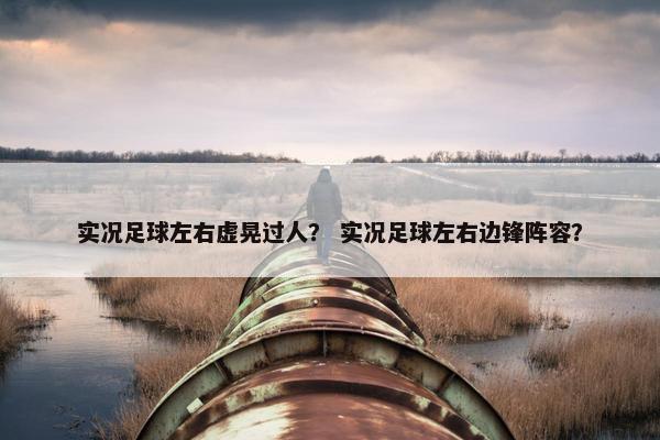 实况足球左右虚晃过人？ 实况足球左右边锋阵容？