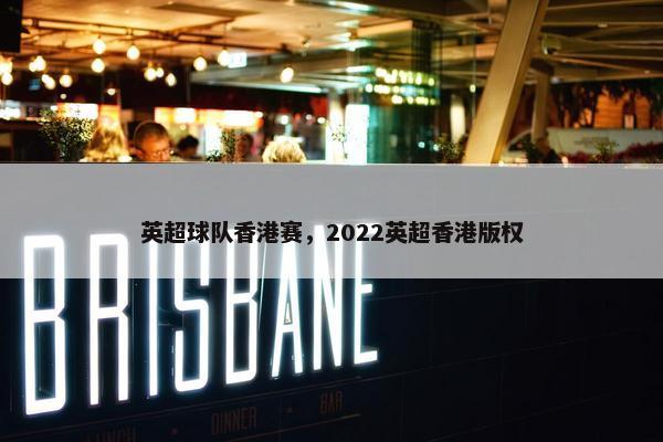 英超球队香港赛，2022英超香港版权