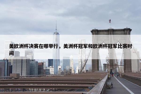 美欧洲杯决赛在哪举行，美洲杯冠军和欧洲杯冠军比赛时间