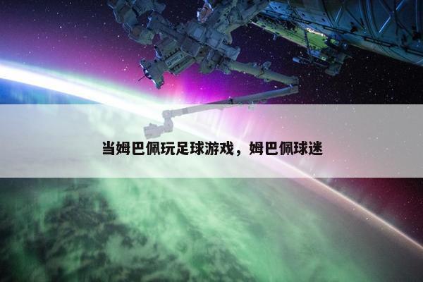 当姆巴佩玩足球游戏，姆巴佩球迷