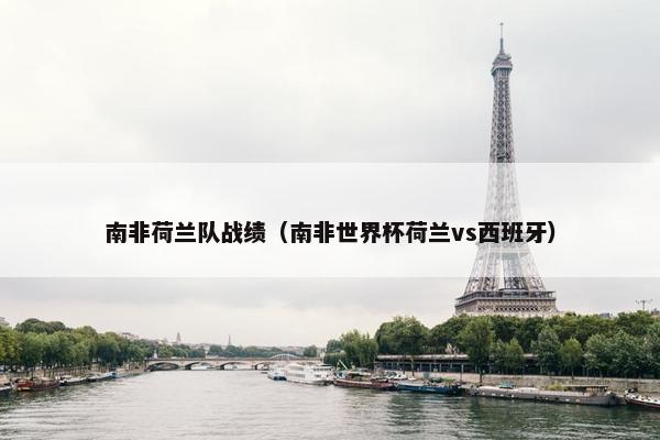 南非荷兰队战绩（南非世界杯荷兰vs西班牙）