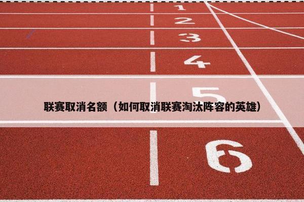 联赛取消名额（如何取消联赛淘汰阵容的英雄）