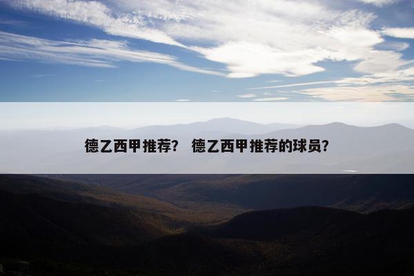 德乙西甲推荐？ 德乙西甲推荐的球员？