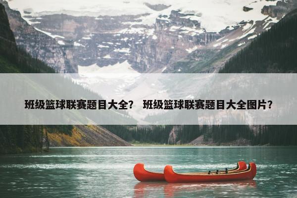 班级篮球联赛题目大全？ 班级篮球联赛题目大全图片？