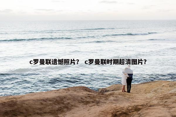 c罗曼联遗憾照片？ c罗曼联时期超清图片？