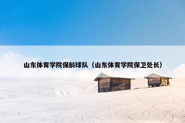 山东体育学院保龄球队（山东体育学院保卫处长）