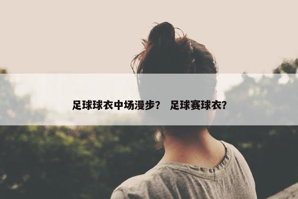 足球球衣中场漫步？ 足球赛球衣？