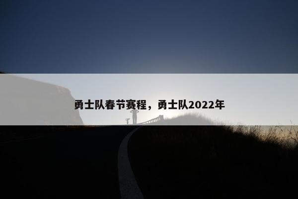 勇士队春节赛程，勇士队2022年