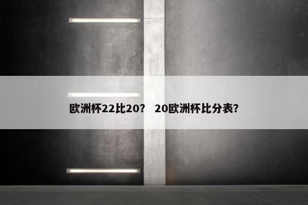 欧洲杯22比20？ 20欧洲杯比分表？