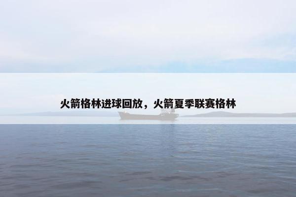 火箭格林进球回放，火箭夏季联赛格林