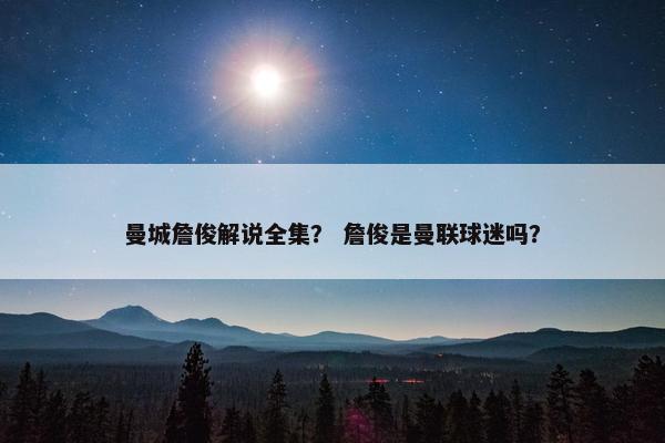 曼城詹俊解说全集？ 詹俊是曼联球迷吗？