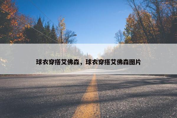 球衣穿搭艾佛森，球衣穿搭艾佛森图片