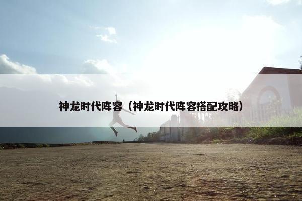 神龙时代阵容（神龙时代阵容搭配攻略）