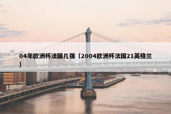 04年欧洲杯法国几强（2004欧洲杯法国21英格兰）
