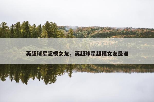 英超球星超模女友，英超球星超模女友是谁
