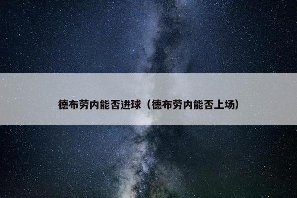 德布劳内能否进球（德布劳内能否上场）