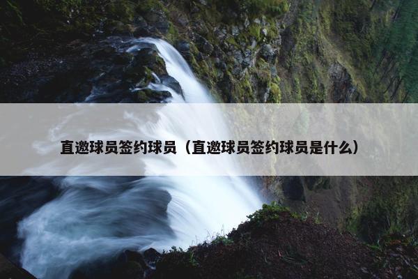 直邀球员签约球员（直邀球员签约球员是什么）