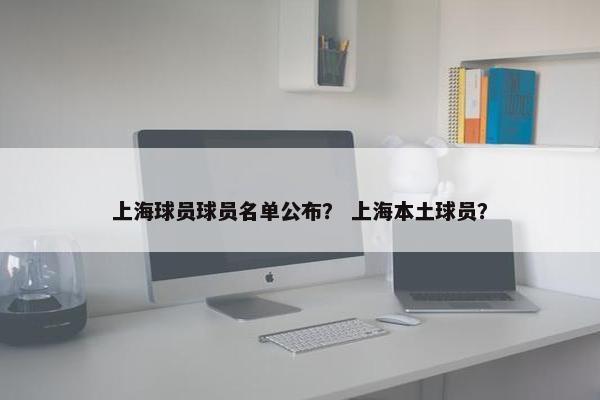 上海球员球员名单公布？ 上海本土球员？