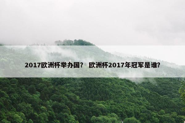 2017欧洲杯举办国？ 欧洲杯2017年冠军是谁？
