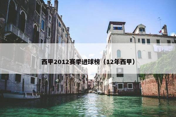 西甲2012赛季进球榜（12年西甲）