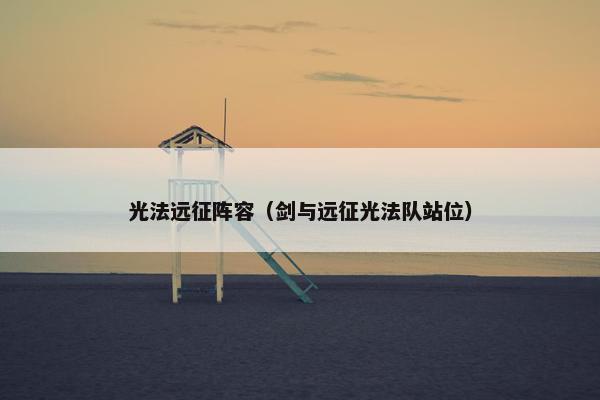 光法远征阵容（剑与远征光法队站位）
