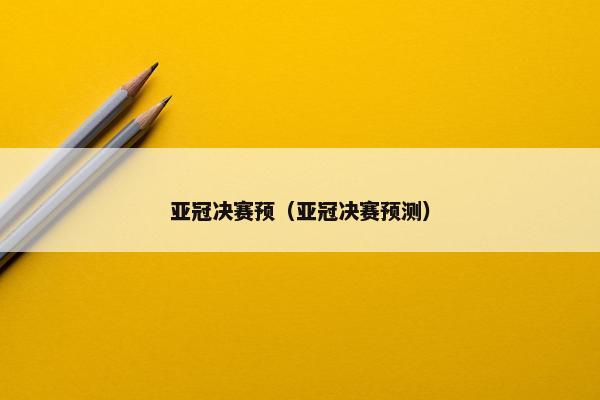 亚冠决赛预（亚冠决赛预测）