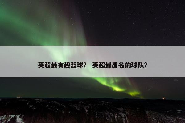 英超最有趣篮球？ 英超最出名的球队？
