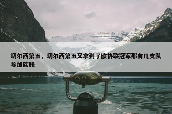 切尔西第五，切尔西第五又拿到了欧协联冠军那有几支队参加欧联