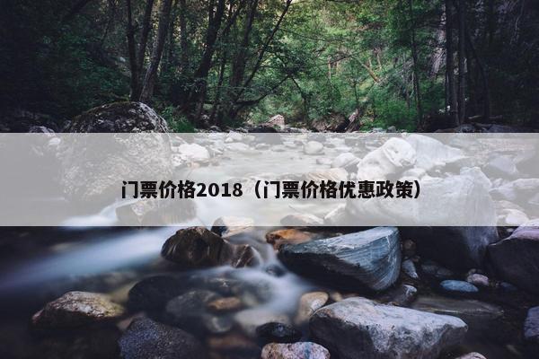 门票价格2018（门票价格优惠政策）
