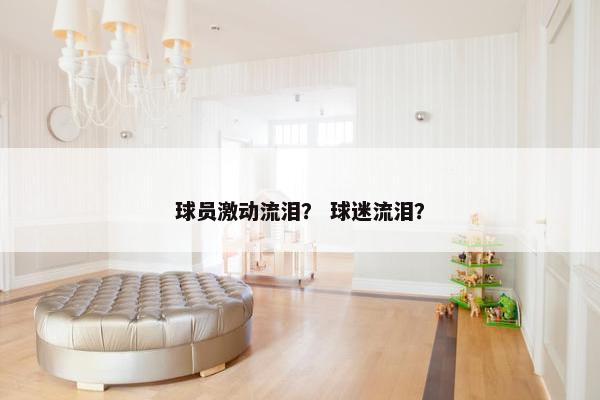 球员激动流泪？ 球迷流泪？