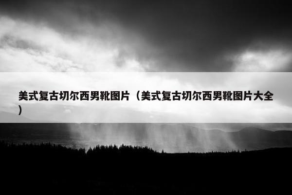 美式复古切尔西男靴图片（美式复古切尔西男靴图片大全）