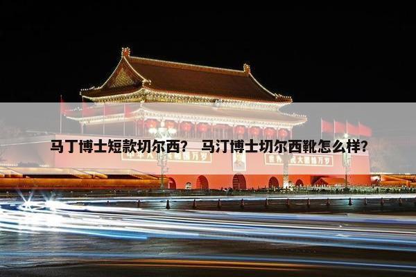 马丁博士短款切尔西？ 马汀博士切尔西靴怎么样？