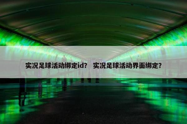 实况足球活动绑定id？ 实况足球活动界面绑定？