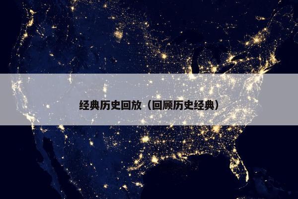 经典历史回放（回顾历史经典）