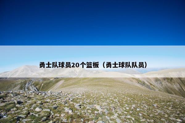 勇士队球员20个篮板（勇士球队队员）