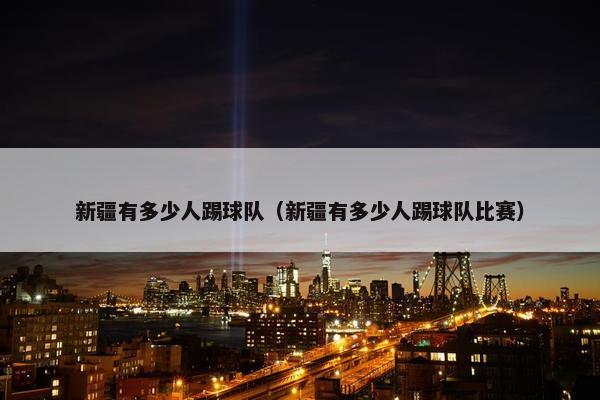 新疆有多少人踢球队（新疆有多少人踢球队比赛）