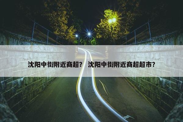沈阳中街附近商超？ 沈阳中街附近商超超市？
