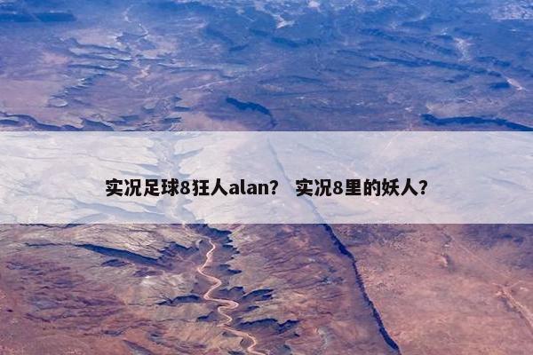 实况足球8狂人alan？ 实况8里的妖人？
