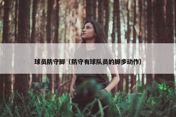 球员防守脚（防守有球队员的脚步动作）