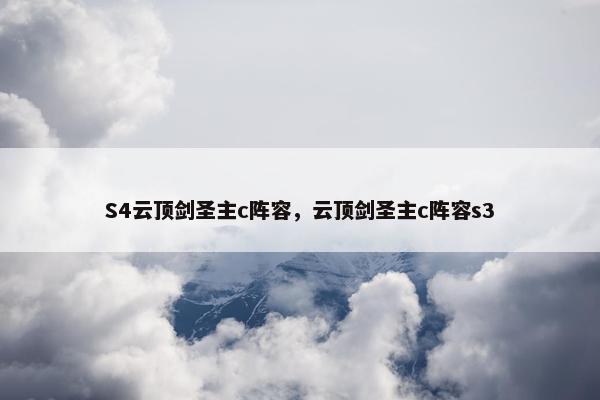 S4云顶剑圣主c阵容，云顶剑圣主c阵容s3