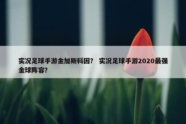 实况足球手游金加斯科因？ 实况足球手游2020最强金球阵容？