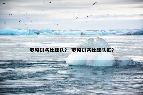 英超排名比球队？ 英超排名比球队低？
