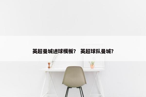 英超曼城进球模板？ 英超球队曼城？