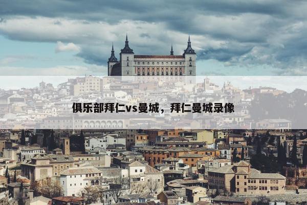 俱乐部拜仁vs曼城，拜仁曼城录像