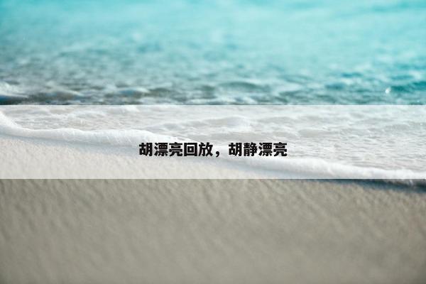 胡漂亮回放，胡静漂亮