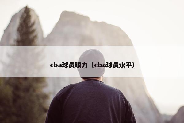 cba球员眼力（cba球员水平）
